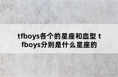 tfboys各个的星座和血型 tfboys分别是什么星座的